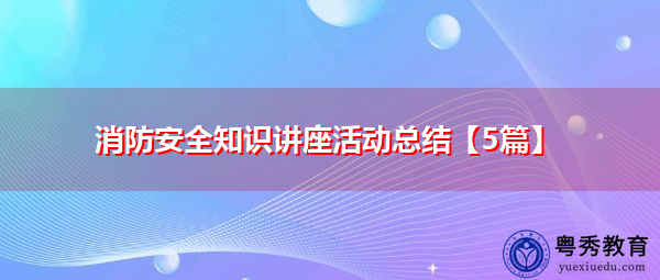 消防安全知识讲座活动总结【5篇】 消防安全知识讲座活动总结【5篇】