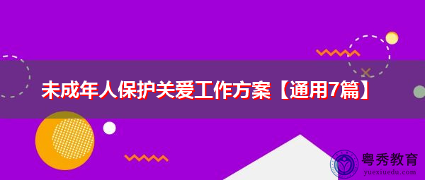 未成年人保护关爱工作方案【通用7篇】 未成年人保护关爱工作方案【通用7篇】