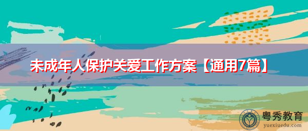 未成年人保护关爱工作方案【通用7篇】 未成年人保护关爱工作方案【通用7篇】