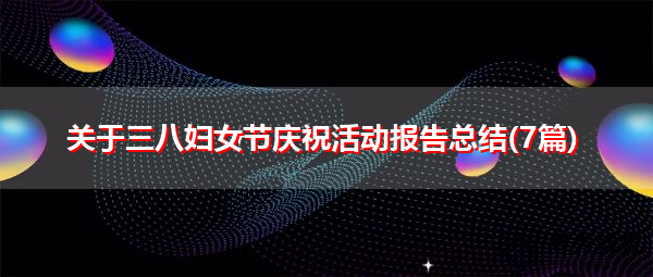 关于三八妇女节庆祝活动报告总结(7篇) 关于三八妇女节庆祝活动报告总结(7篇)