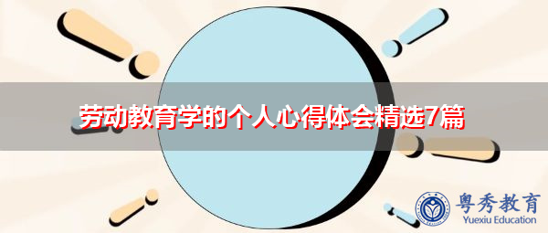 劳动教育学的个人心得体会精选7篇 劳动教育学的个人心得体会精选7篇