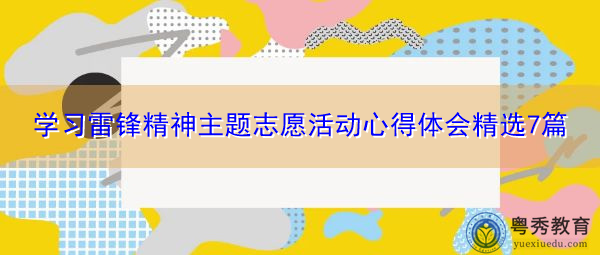 学习雷锋精神主题志愿活动心得体会精选7篇 学习雷锋精神主题志愿活动心得体会精选7篇