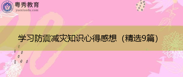 学习防震减灾知识心得感想(精选9篇) 学习防震减灾知识心得感想(精选9篇)