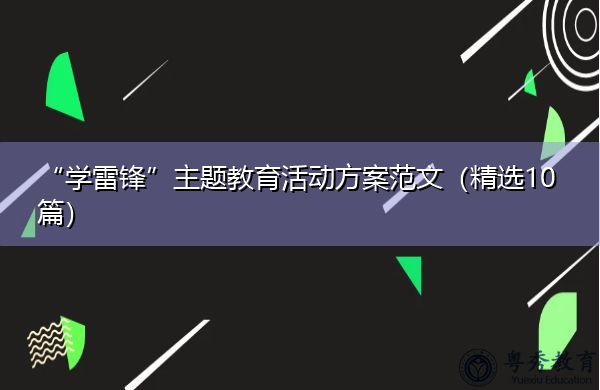 “学雷锋”主题教育活动方案范文(精选10篇) “学雷锋”主题教育活动方案范文(精选10篇)