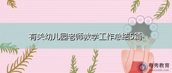 有关幼儿园老师教学工作总结5篇 有关幼儿园老师教学工作总结5篇