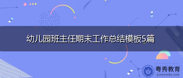 幼儿园班主任期末工作总结模板5篇 幼儿园班主任期末工作总结模板5篇