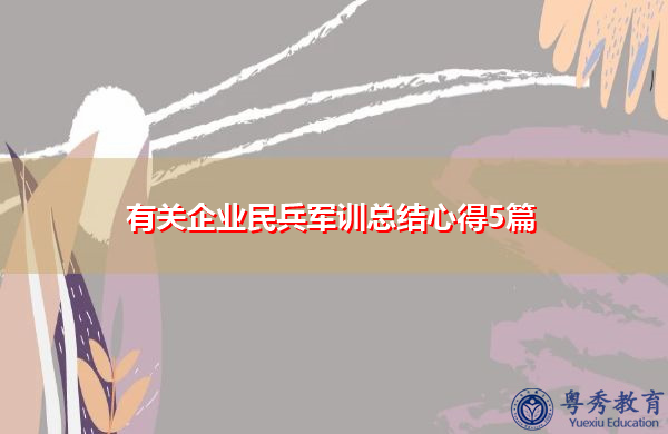 有关企业民兵军训总结心得5篇 有关企业民兵军训总结心得5篇