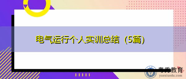电气运行个人实训总结(5篇) 电气运行个人实训总结(5篇)