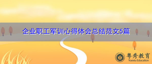 企业职工军训心得体会总结范文5篇 企业职工军训心得体会总结范文5篇
