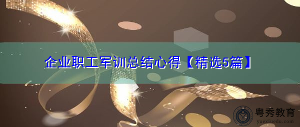 企业职工军训总结心得【精选5篇】 企业职工军训总结心得【精选5篇】