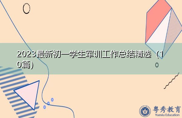 2023最新初一学生军训工作总结精选(10篇) 2023最新初一学生军训工作总结精选(10篇)