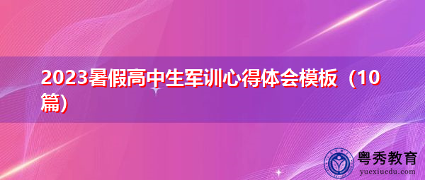 2023暑假高中生军训心得体会模板(10篇) 2023暑假高中生军训心得体会模板(10篇)