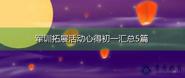 军训拓展活动心得初一汇总5篇 军训拓展活动心得初一汇总5篇