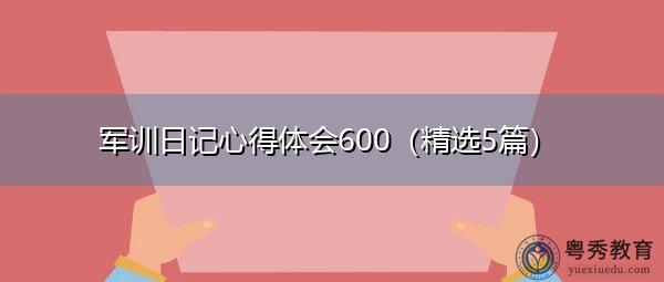 军训日记心得体会600(精选5篇) 军训日记心得体会600(精选5篇)
