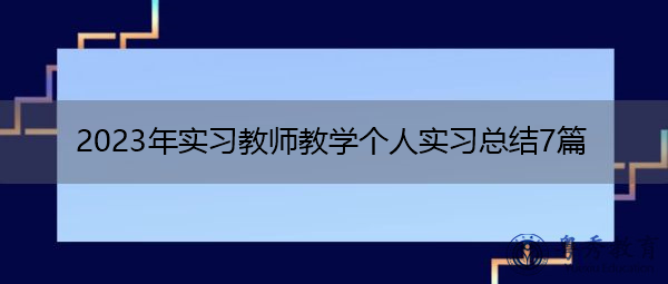 2023年实习教师教学个人实习总结7篇 2023年实习教师教学个人实习总结7篇