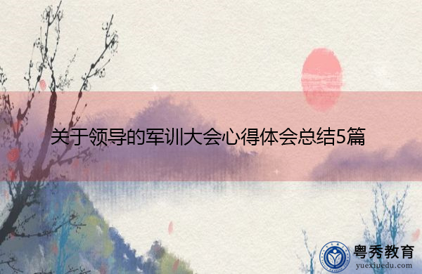关于领导的军训大会心得体会总结5篇 关于领导的军训大会心得体会总结5篇