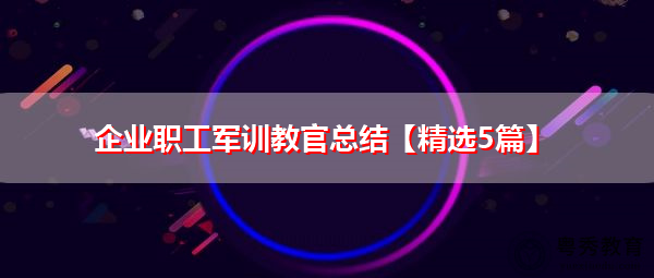 企业职工军训教官总结【精选5篇】 企业职工军训教官总结【精选5篇】