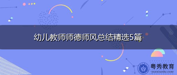 幼儿教师师德师风总结精选5篇 幼儿教师师德师风总结精选5篇