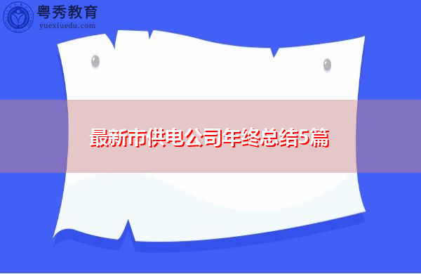 最新市供电公司年终总结5篇 最新市供电公司年终总结5篇