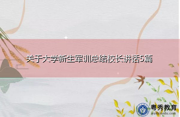 关于大学新生军训总结校长讲话5篇 关于大学新生军训总结校长讲话5篇