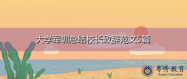 大学军训总结校长致辞范文5篇 大学军训总结校长致辞范文5篇