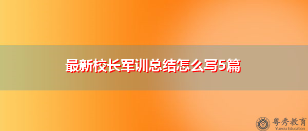 最新校长军训总结怎么写5篇 最新校长军训总结怎么写5篇