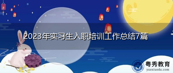 2023年实习生入职培训工作总结7篇 2023年实习生入职培训工作总结7篇