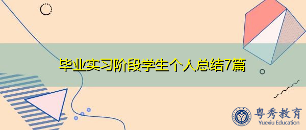 毕业实习阶段学生个人总结7篇 毕业实习阶段学生个人总结7篇