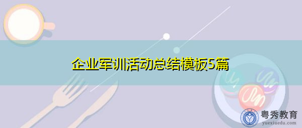 企业军训活动总结模板5篇 企业军训活动总结模板5篇