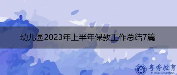 幼儿园2023年上半年保教工作总结7篇 幼儿园2023年上半年保教工作总结7篇