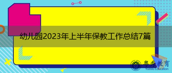 幼儿园2023年上半年保教工作总结7篇 幼儿园2023年上半年保教工作总结7篇