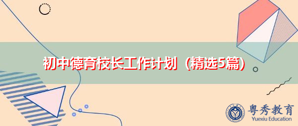 初中德育校长工作计划(精选5篇) 初中德育校长工作计划(精选5篇)