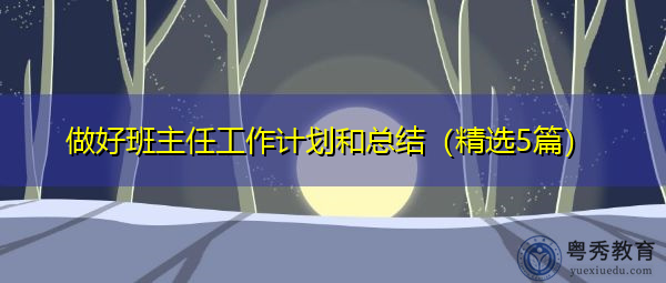 做好班主任工作计划和总结(精选5篇) 做好班主任工作计划和总结(精选5篇)