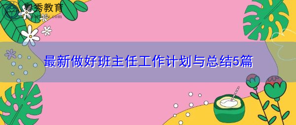 最新做好班主任工作计划与总结5篇 最新做好班主任工作计划与总结5篇