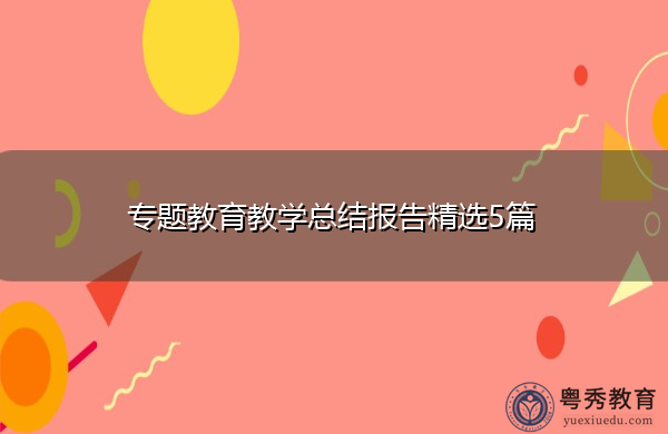 专题教育教学总结报告精选5篇