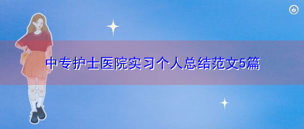 中专护士医院实习个人总结范文5篇 中专护士医院实习个人总结范文5篇
