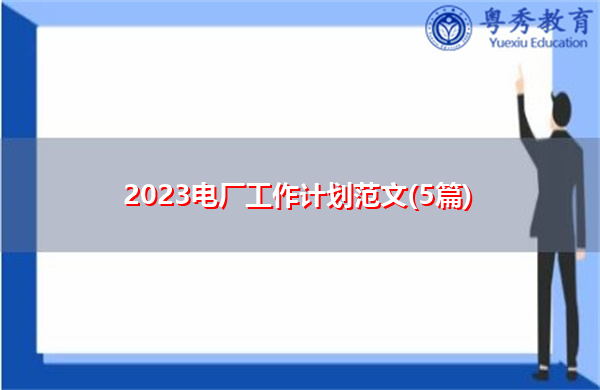 2023电厂工作计划范文(5篇) 2023电厂工作计划范文(5篇)