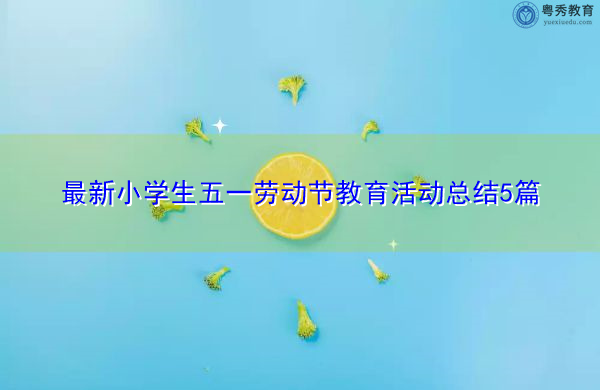 最新小学生五一劳动节教育活动总结5篇 最新小学生五一劳动节教育活动总结5篇