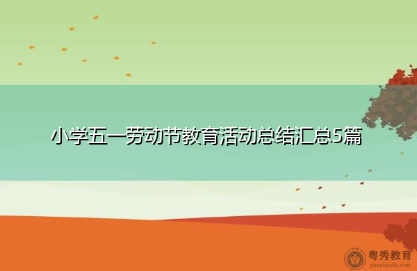 小学五一劳动节教育活动总结汇总5篇 小学五一劳动节教育活动总结汇总5篇