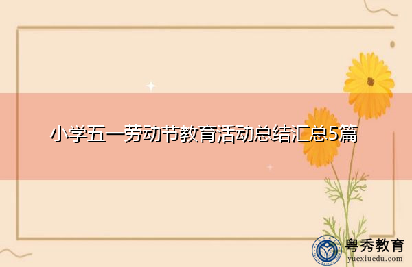 小学五一劳动节教育活动总结汇总5篇 小学五一劳动节教育活动总结汇总5篇