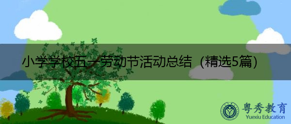 小学学校五一劳动节活动总结(精选5篇) 小学学校五一劳动节活动总结(精选5篇)