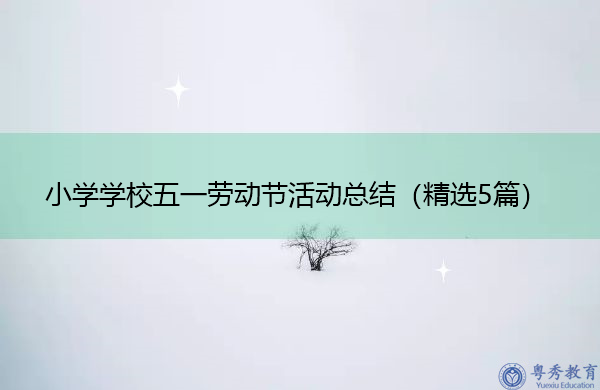 小学学校五一劳动节活动总结(精选5篇) 小学学校五一劳动节活动总结(精选5篇)