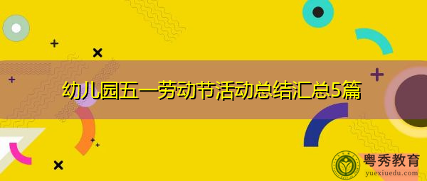 幼儿园五一劳动节活动总结汇总5篇 幼儿园五一劳动节活动总结汇总5篇
