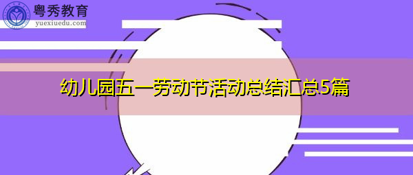 幼儿园五一劳动节活动总结汇总5篇 幼儿园五一劳动节活动总结汇总5篇
