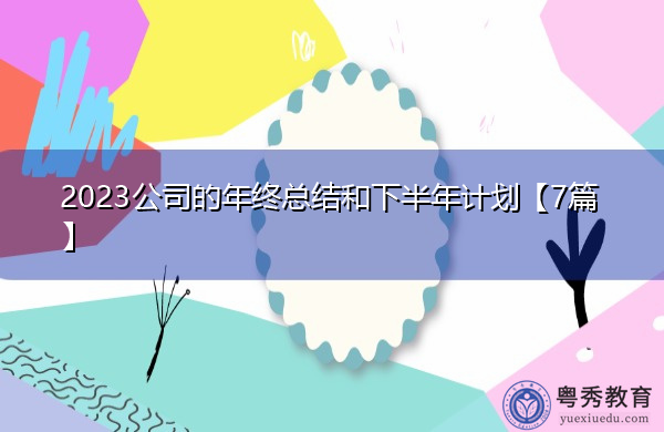 2023公司的年终总结和下半年计划【7篇】 2023公司的年终总结和下半年计划【7篇】