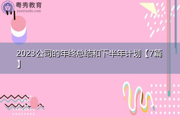 2023公司的年终总结和下半年计划【7篇】 2023公司的年终总结和下半年计划【7篇】