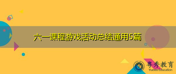 六一课程游戏活动总结通用5篇 六一课程游戏活动总结通用5篇