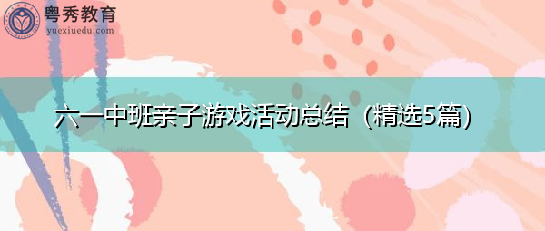六一中班亲子游戏活动总结(精选5篇) 六一中班亲子游戏活动总结(精选5篇)