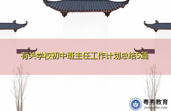 有关学校初中班主任工作计划总结5篇 有关学校初中班主任工作计划总结5篇