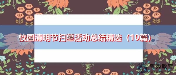 校园清明节扫墓活动总结精选(10篇) 校园清明节扫墓活动总结精选(10篇)